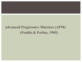 Advanced Progressive Matrices (APM)
(Foulds & Forbes, 1965)
 
