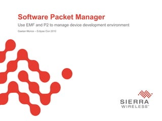 Software Packet Manager
       Use EMF and P2 to manage device development environment
       Gaetan Morice – Eclipse Con 2010




Sierra Wireless Proprietary and Confidential   January 21, 2010   Page 1
 