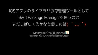 iOS
Swift Package Manager
( ´ ‿ )
Masayuki Ono(@_mono)
potatotips #32 (iOS/Android Tips )
 