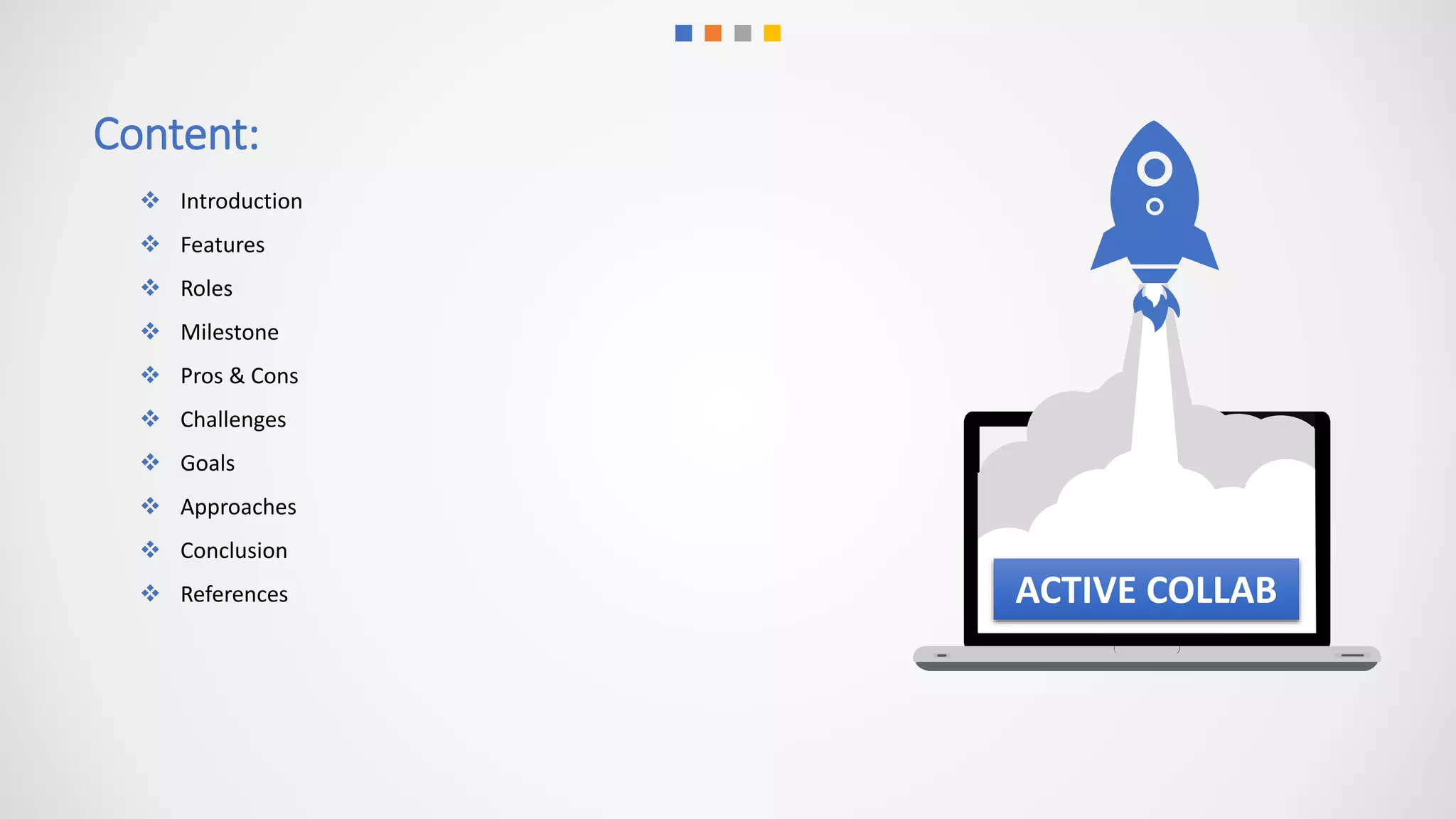 Content:
 Introduction
 Features
 Roles
 Milestone
 Pros & Cons
 Challenges
 Goals
 Approaches
 Conclusion
 References ACTIVE COLLAB
 