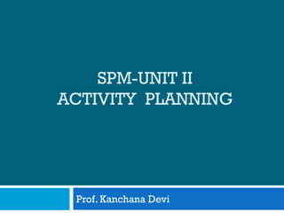SPM-UNIT II
ACTIVITY PLANNING
Prof. Kanchana Devi
 