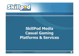 SkillPod Media
   Casual Gaming
Platforms & Services
 