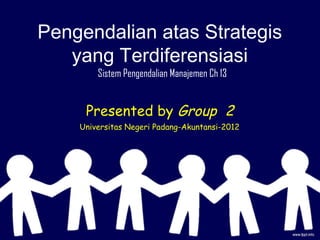 Pengendalian atas Strategis
   yang Terdiferensiasi
        Sistem Pengendalian Manajemen Ch 13


     Presented by Group 2
    Universitas Negeri Padang-Akuntansi-2012
 