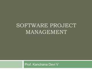 SOFTWARE PROJECT
MANAGEMENT
Prof. Kanchana Devi V
 