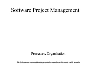 Software Project Management
Processes, Organization
The information contained in this presentation was obtained from the public domain
 