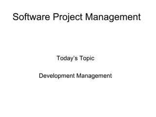 Software Project Management
Today’s Topic
Development Management
 