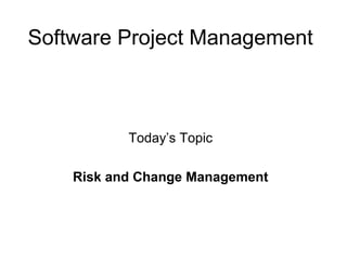 Software Project Management
Today’s Topic
Risk and Change Management
 