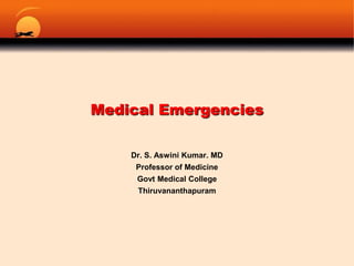 Medical Emergencies Dr. S. Aswini Kumar. MD Professor of Medicine Govt Medical College Thiruvananthapuram 