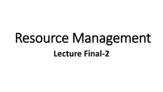 Resource Management
Lecture Final-2
 