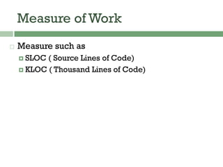 Measure of Work
 Measure such as
 SLOC ( Source Lines of Code)
 KLOC ( Thousand Lines of Code)
 