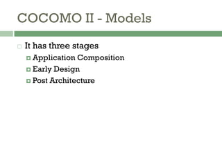COCOMO II - Models
 It has three stages
 Application Composition
 Early Design
 Post Architecture
 