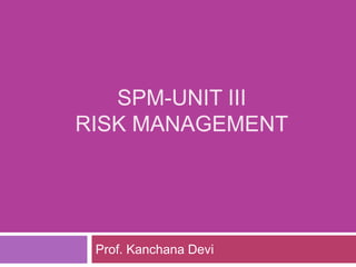 SPM-UNIT III
RISK MANAGEMENT
Prof. Kanchana Devi
 