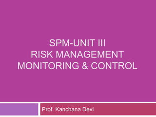 SPM-UNIT III
RISK MANAGEMENT
MONITORING & CONTROL
Prof. Kanchana Devi
 