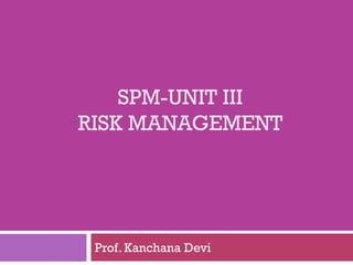 SPM-UNIT III
RISK MANAGEMENT
Prof. Kanchana Devi
 