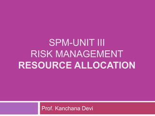 SPM-UNIT III
RISK MANAGEMENT
RESOURCE ALLOCATION
Prof. Kanchana Devi
 