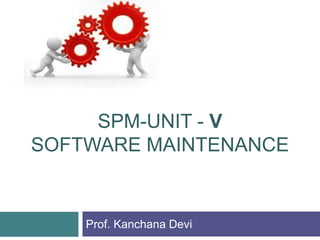 SPM-UNIT - V
SOFTWARE MAINTENANCE
Prof. Kanchana Devi
 