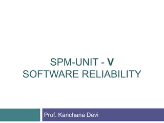 SPM-UNIT - V
SOFTWARE RELIABILITY
Prof. Kanchana Devi
 