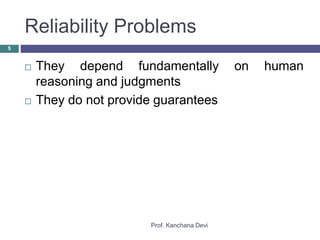 Reliability Problems
Prof. Kanchana Devi
5
 They depend fundamentally on human
reasoning and judgments
 They do not provide guarantees
 