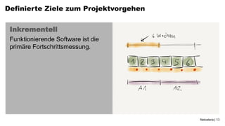 Definierte Ziele zum Projektvorgehen


 Inkrementell
 Funktionierende Software ist die
 primäre Fortschrittsmessung.




                                       Netcetera | 13
 