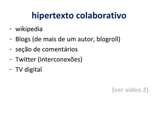 hipertexto colaborativo wikipedia Blogs (de mais de um autor, blogroll) seção de comentários Twitter (interconexões) TV digital (ver vídeo 2) 