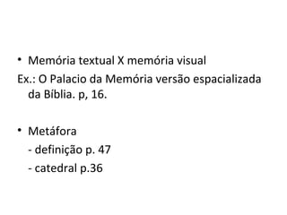 Memória textual X memória visual Ex.: O Palacio da Memória versão espacializada da Bíblia. p, 16. Metáfora  - definição p. 47 - catedral p.36 