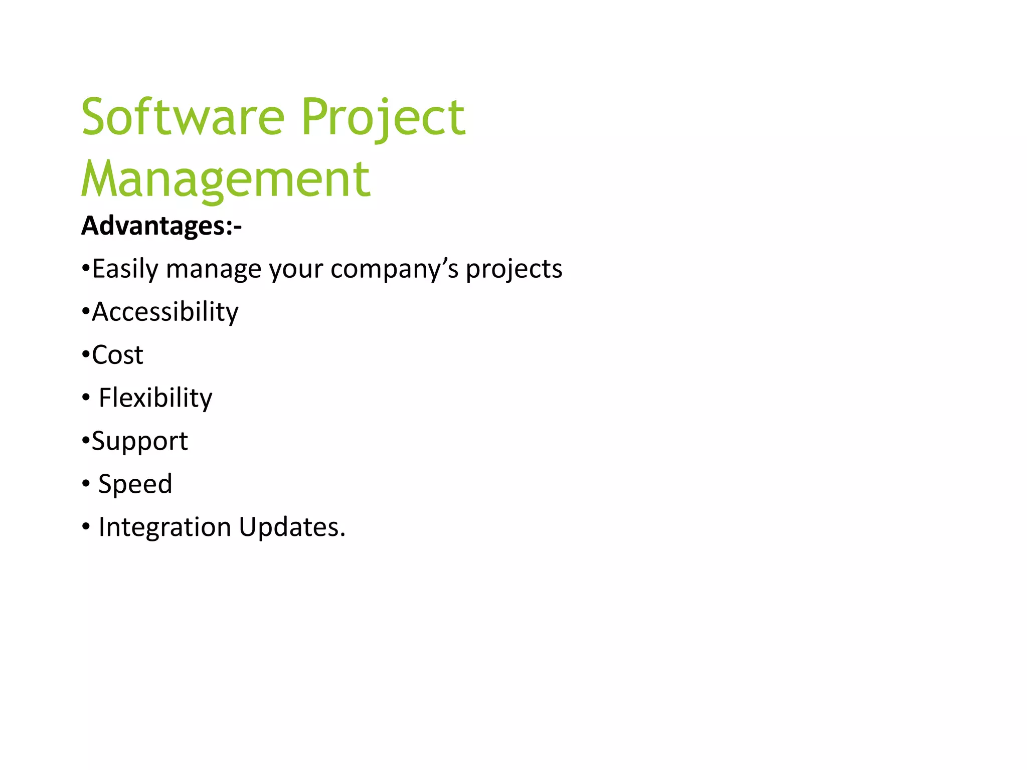 Software Project
Management
Advantages:-
•Easily manage your company’s projects
•Accessibility
•Cost
• Flexibility
•Support
• Speed
• Integration Updates.
 