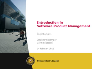 Introduction in
Software Product Management
Bijeenkomst 1
Sjaak Brinkkemper
Garm Lucassen
24 februari 2015
 