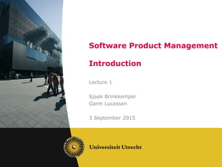 Software Product Management
Introduction
Lecture 1
Sjaak Brinkkemper
Garm Lucassen
3 September 2015
 