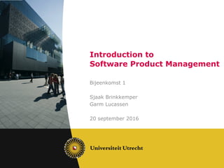 Introduction to
Software Product Management
Bijeenkomst 1
Sjaak Brinkkemper
Garm Lucassen
20 september 2016
 