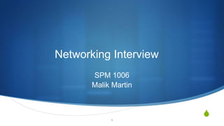 S
Networking Interview
SPM 1006
Malik Martin
1
 