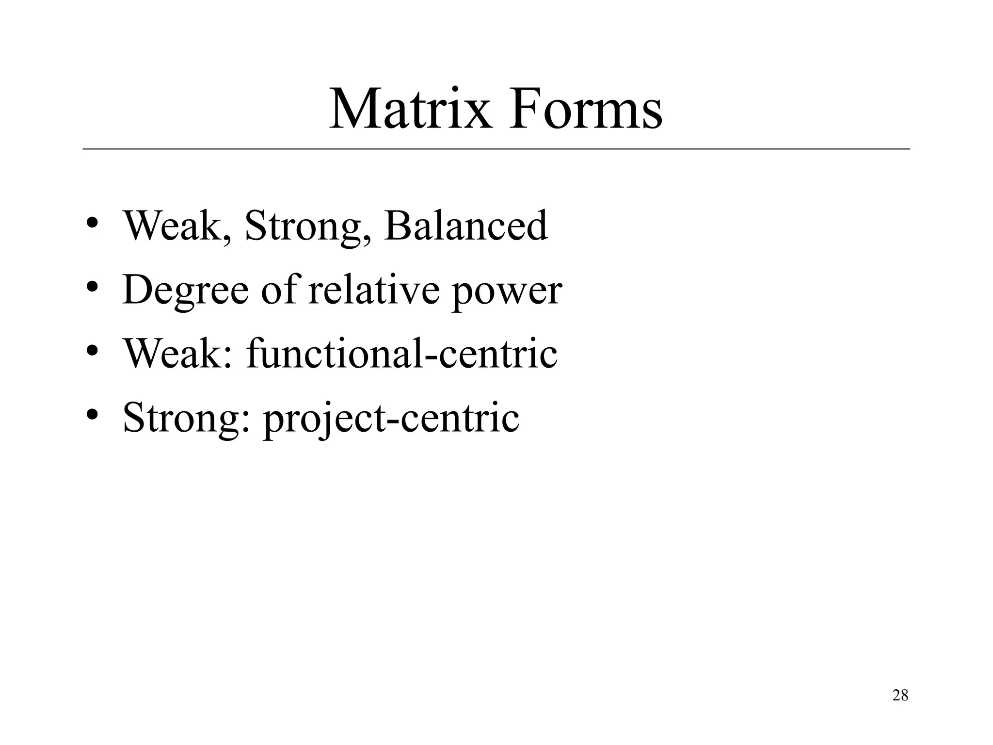 Matrix Forms
•
•
•
•

Weak, Strong, Balanced
Degree of relative power
Weak: functional-centric
Strong: project-centric

28

 