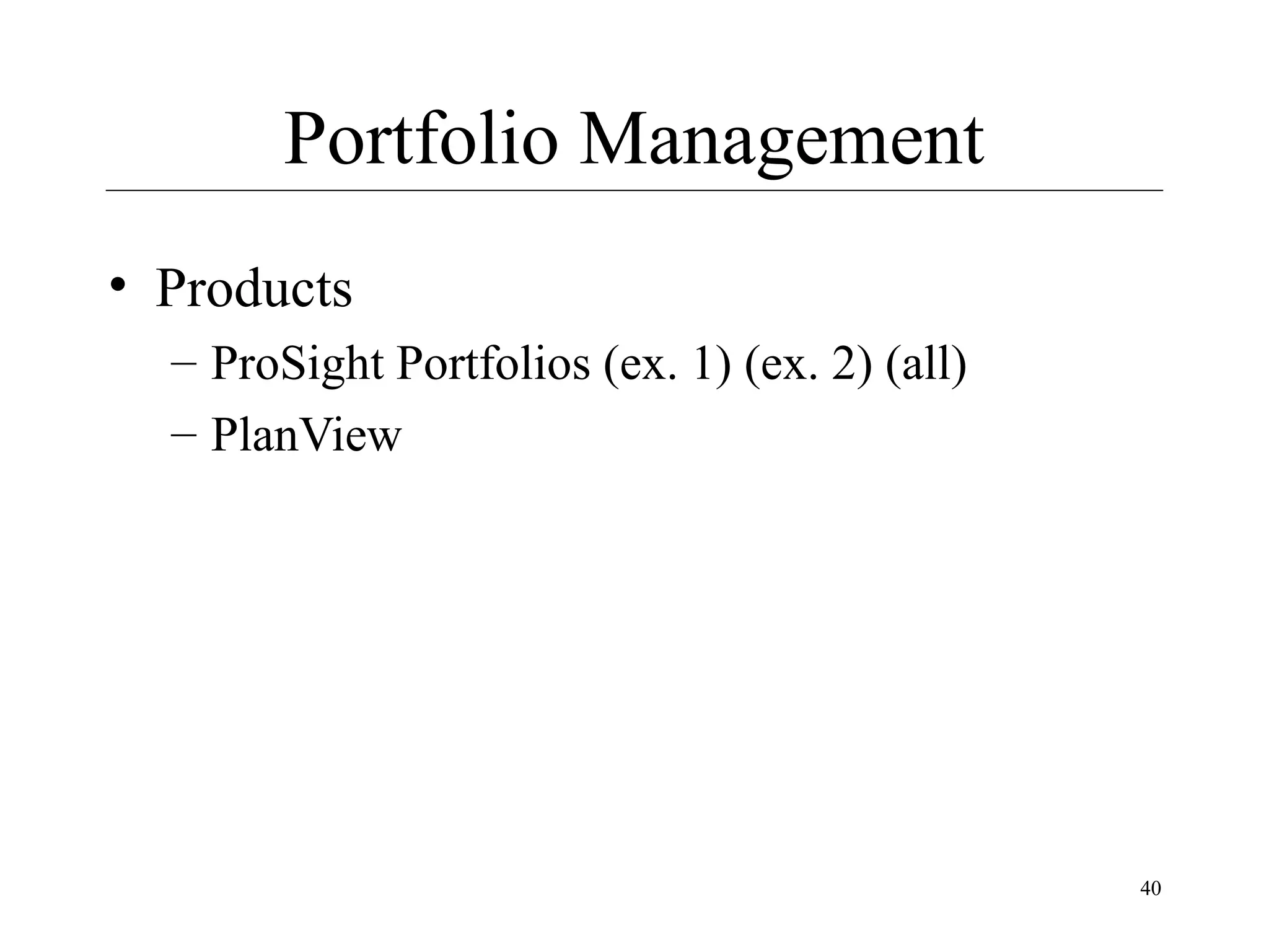 Portfolio Management
• Products
– ProSight Portfolios (ex. 1) (ex. 2) (all)
– PlanView

40

 