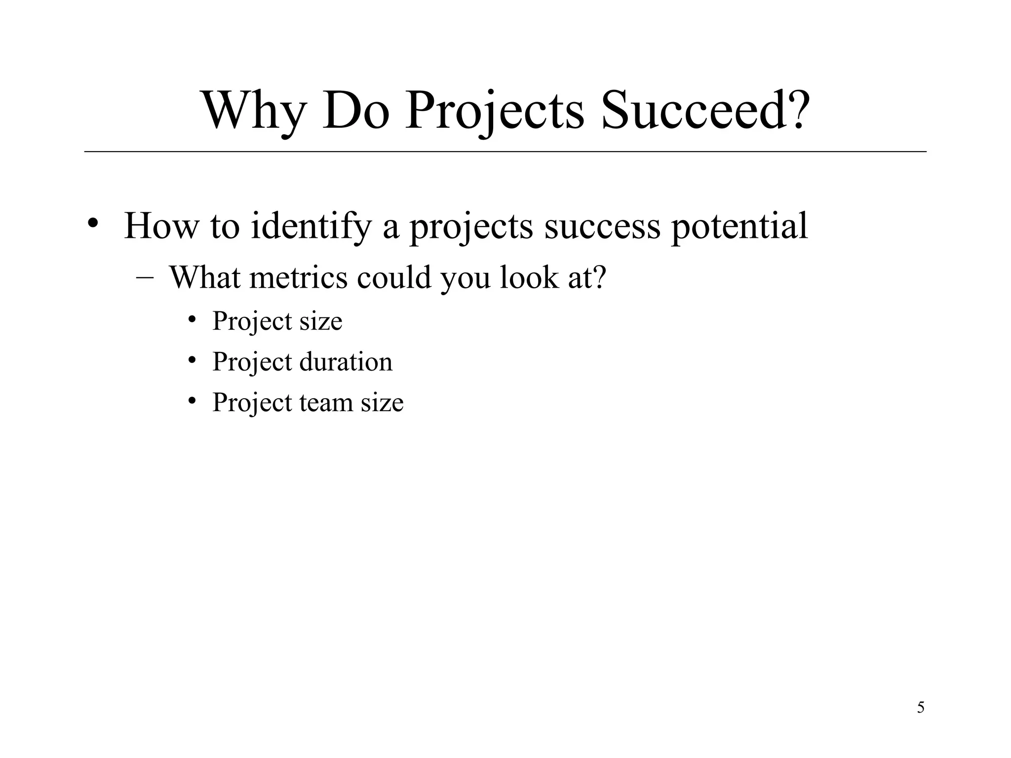 Why Do Projects Succeed?
• How to identify a projects success potential
– What metrics could you look at?
• Project size
• Project duration
• Project team size

5

 