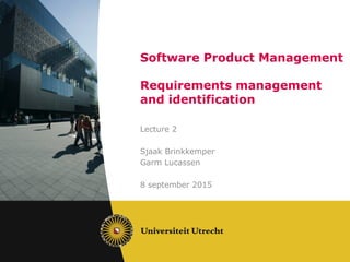 Software Product Management
Requirements management
and identification
Lecture 2
Sjaak Brinkkemper
Garm Lucassen
8 september 2015
 