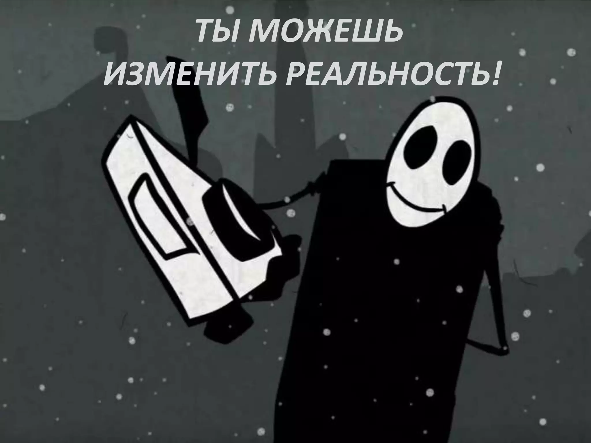 ТЫ МОЖЕШЬ
ИЗМЕНИТЬ РЕАЛЬНОСТЬ!
 