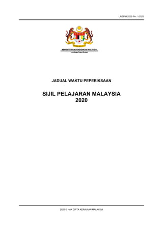 JADUAL WAKTU PEPERIKSAAN
SIJIL PELAJARAN MALAYSIA
2020
2020 © HAK CIPTA KERAJAAN MALAYSIA
LP/SPM/2020 Pin. 1/2020
 