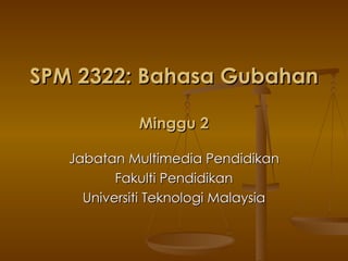 SPM 2322: Bahasa Gubahan  Minggu 2 Jabatan Multimedia Pendidikan Fakulti Pendidikan Universiti Teknologi Malaysia 