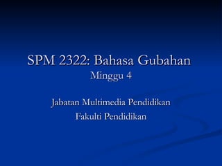SPM 2322: Bahasa Gubahan  Minggu 4 Jabatan Multimedia Pendidikan Fakulti Pendidikan 