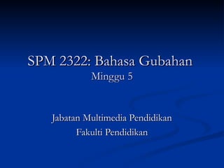 SPM 2322: Bahasa Gubahan  Minggu 5 Jabatan Multimedia Pendidikan Fakulti Pendidikan 