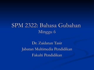 SPM 2322: Bahasa Gubahan  Minggu 6 Dr. Zaidatun Tasir Jabatan Multimedia Pendidikan Fakulti Pendidikan 