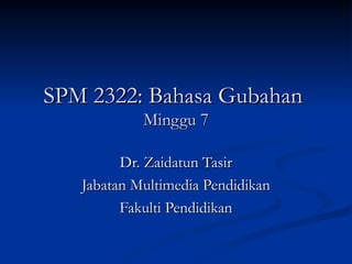 SPM 2322: Bahasa Gubahan  Minggu 7 Dr. Zaidatun Tasir Jabatan Multimedia Pendidikan Fakulti Pendidikan 