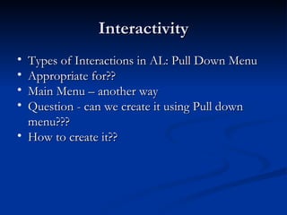 Interactivity Types of Interactions in AL: Pull Down Menu Appropriate for??  Main Menu – another way Question - can we create it using Pull down menu???  How to create it?? 