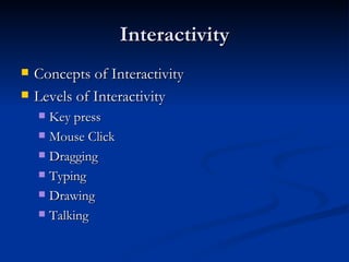 Interactivity Concepts of Interactivity Levels of Interactivity Key press Mouse Click Dragging Typing Drawing Talking 