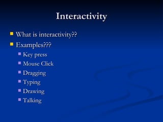 Interactivity What is interactivity?? Examples??? Key press Mouse Click Dragging Typing Drawing Talking 