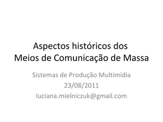 Aspectos históricos dos  Meios de Comunicação de Massa Sistemas de Produção Multimídia 23/08/2011 [email_address] 