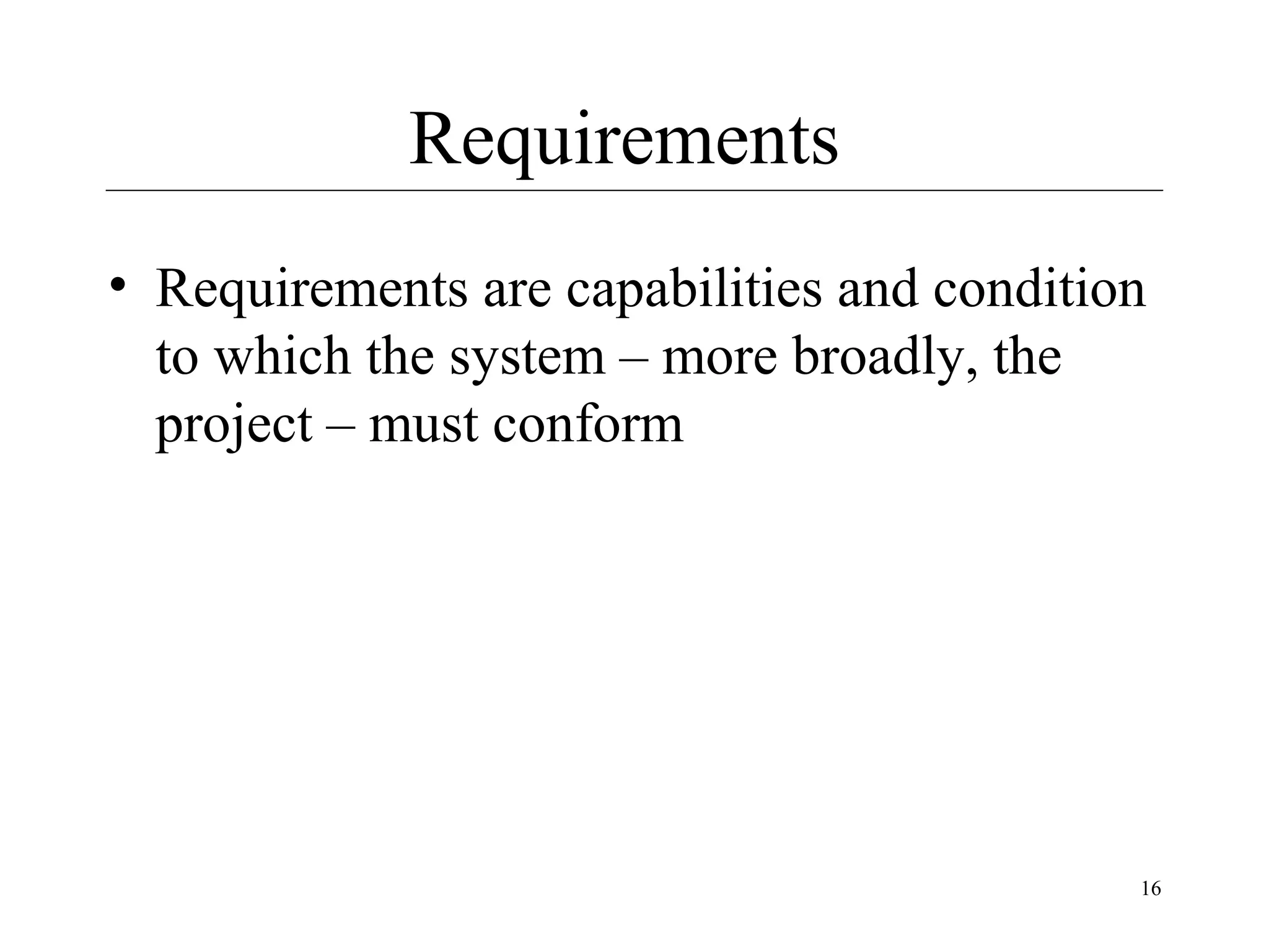 Requirements
• Requirements are capabilities and condition
to which the system – more broadly, the
project – must conform

16

 