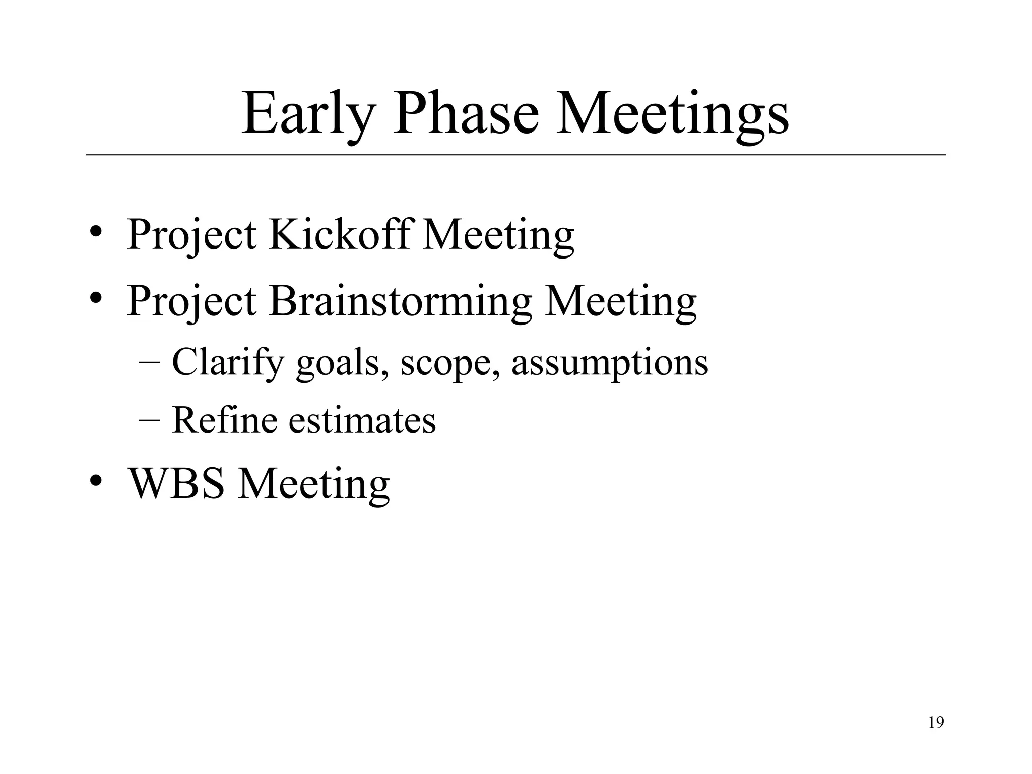 Early Phase Meetings
• Project Kickoff Meeting
• Project Brainstorming Meeting
– Clarify goals, scope, assumptions
– Refine estimates

• WBS Meeting

19

 