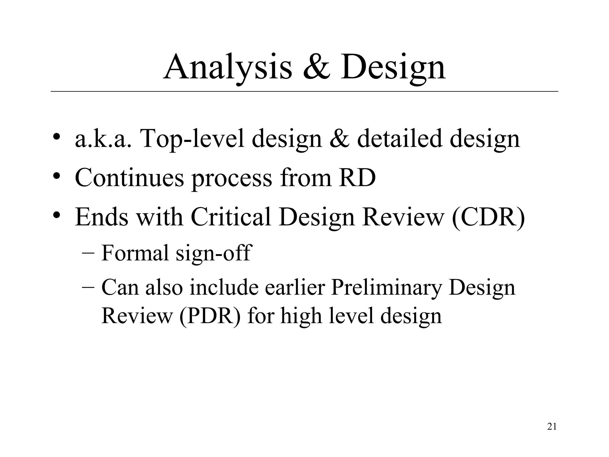 Analysis & Design
• a.k.a. Top-level design & detailed design
• Continues process from RD
• Ends with Critical Design Review (CDR)
– Formal sign-off
– Can also include earlier Preliminary Design
Review (PDR) for high level design

21

 