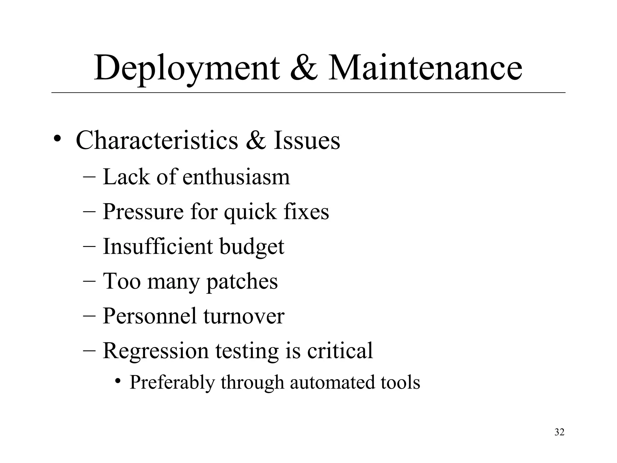 Deployment & Maintenance
• Characteristics & Issues
–
–
–
–
–
–

Lack of enthusiasm
Pressure for quick fixes
Insufficient budget
Too many patches
Personnel turnover
Regression testing is critical
• Preferably through automated tools
32

 