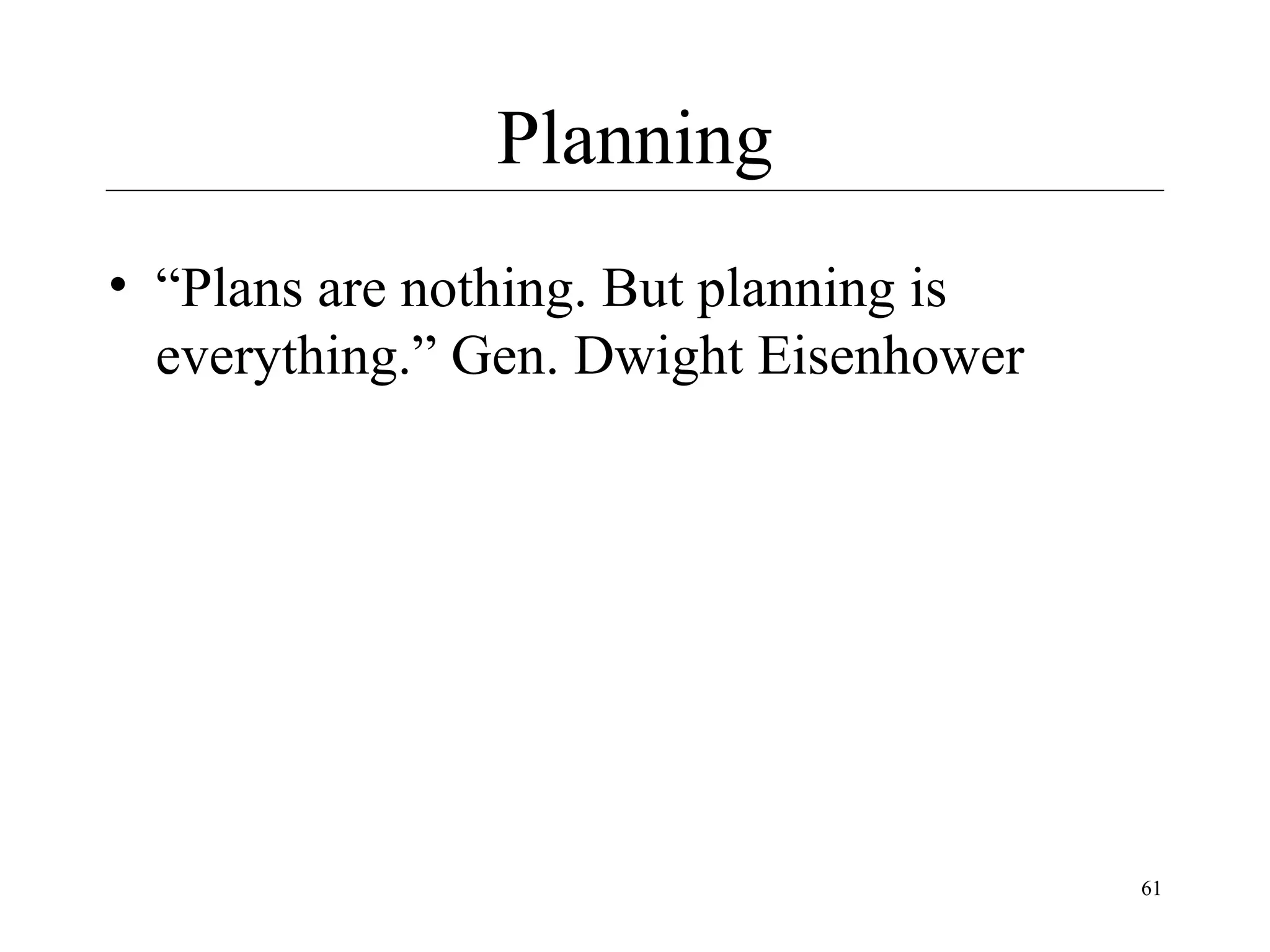 Planning
• “Plans are nothing. But planning is
everything.” Gen. Dwight Eisenhower

61

 